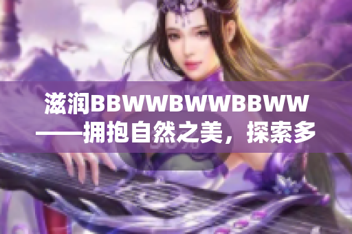 滋润BBWWBWWBBWW——拥抱自然之美，探索多元色彩