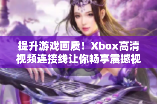 提升游戏画质！Xbox高清视频连接线让你畅享震撼视觉体验