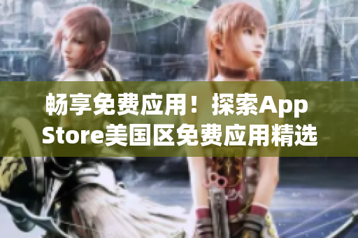 畅享免费应用！探索App Store美国区免费应用精选