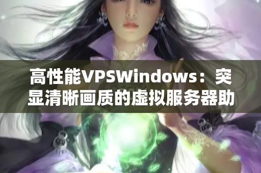 高性能VPSWindows：突显清晰画质的虚拟服务器助您事半功倍