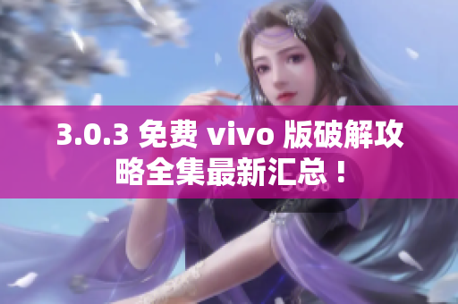 3.0.3 免费 vivo 版破解攻略全集最新汇总 !