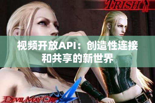 视频开放API：创造性连接和共享的新世界