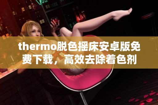 thermo脱色摇床安卓版免费下载，高效去除着色剂