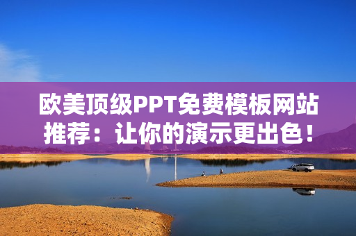 欧美顶级PPT免费模板网站推荐：让你的演示更出色！