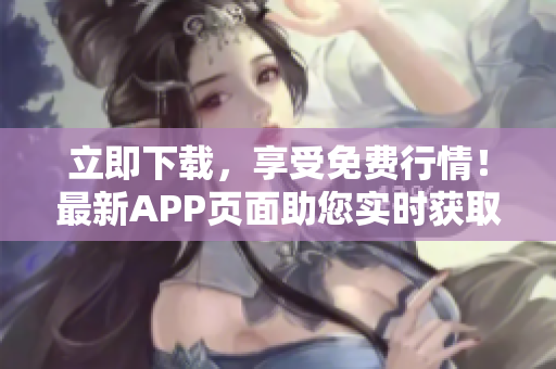 立即下载，享受免费行情！最新APP页面助您实时获取市场动态，轻松把握投资机会！