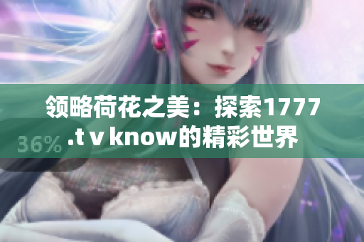 领略荷花之美：探索1777.tⅴknow的精彩世界