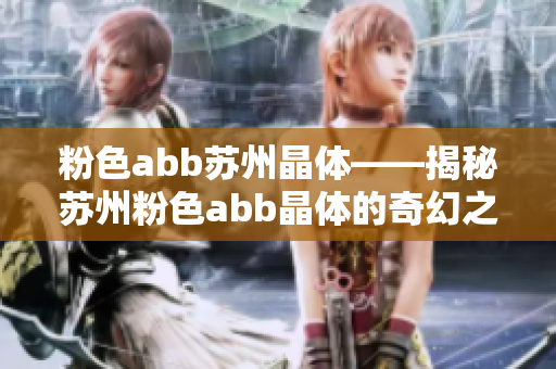 粉色abb苏州晶体——揭秘苏州粉色abb晶体的奇幻之旅