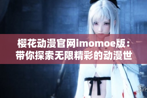 樱花动漫官网imomoe版：带你探索无限精彩的动漫世界