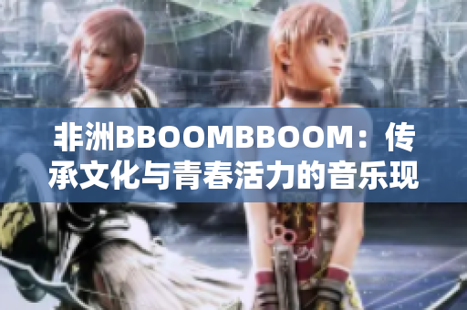 非洲BBOOMBBOOM：传承文化与青春活力的音乐现象