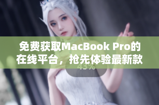 免费获取MacBook Pro的在线平台，抢先体验最新款MacBook Pro