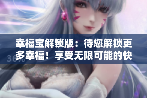 幸福宝解锁版：待您解锁更多幸福！享受无限可能的快乐与成功！