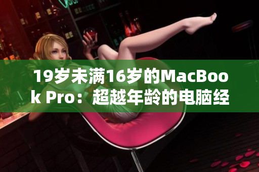 19岁未满16岁的MacBook Pro：超越年龄的电脑经典