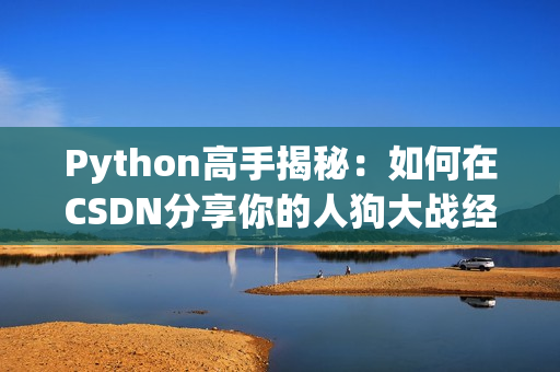 Python高手揭秘：如何在CSDN分享你的人狗大战经验？