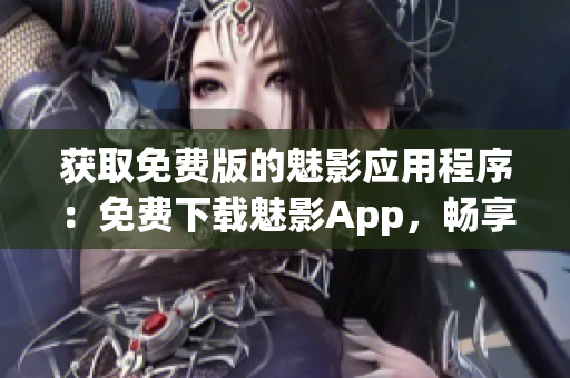 获取免费版的魅影应用程序：免费下载魅影App，畅享无限乐趣！