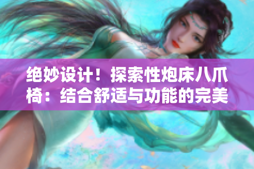 绝妙设计！探索性炮床八爪椅：结合舒适与功能的完美融合