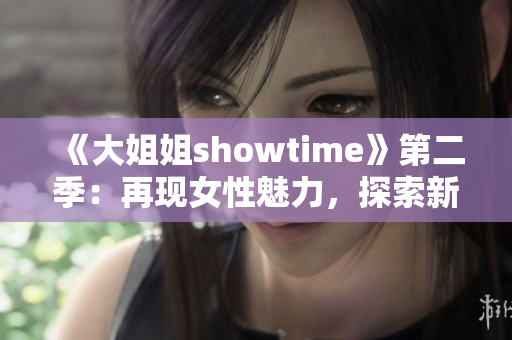 《大姐姐showtime》第二季：再现女性魅力，探索新时尚潮流