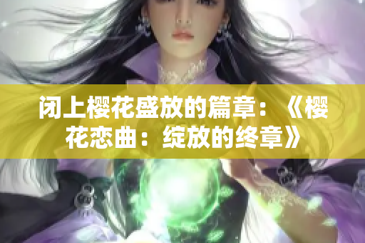 闭上樱花盛放的篇章：《樱花恋曲：绽放的终章》