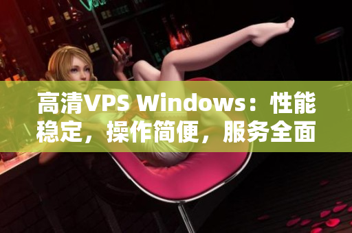 高清VPS Windows：性能稳定，操作简便，服务全面