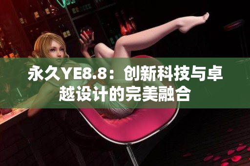 永久YE8.8：创新科技与卓越设计的完美融合