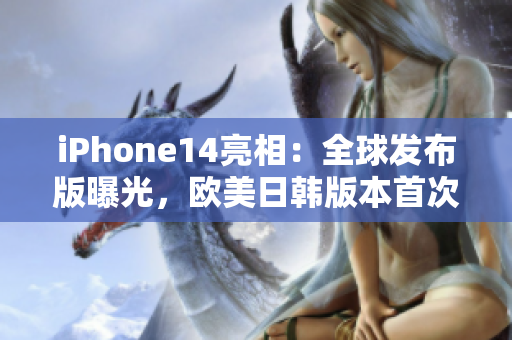 iPhone14亮相：全球发布版曝光，欧美日韩版本首次同步震撼发布