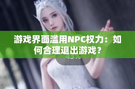 游戏界面滥用NPC权力：如何合理退出游戏？