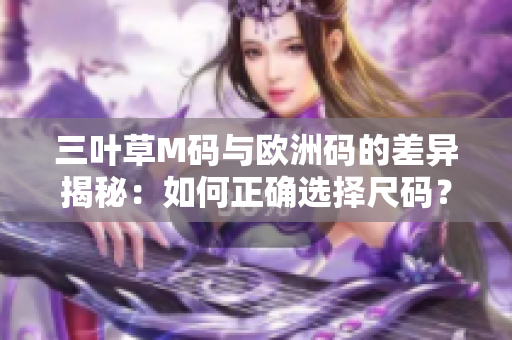 三叶草M码与欧洲码的差异揭秘：如何正确选择尺码？