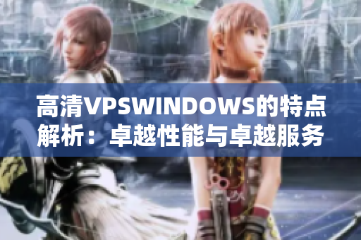 高清VPSWINDOWS的特点解析：卓越性能与卓越服务