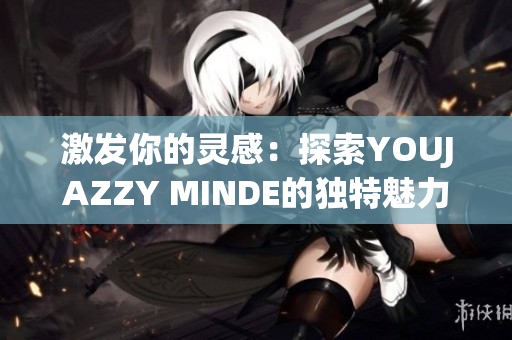 激发你的灵感：探索YOUJAZZY MINDE的独特魅力