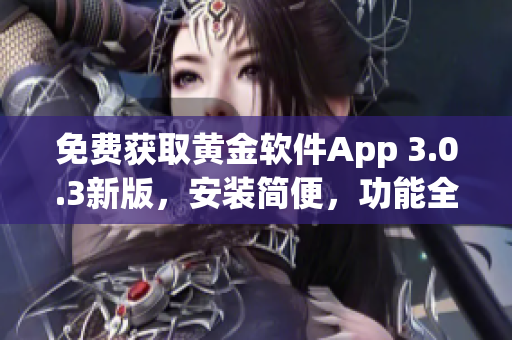 免费获取黄金软件App 3.0.3新版，安装简便，功能全面