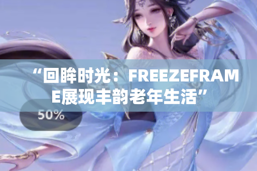 “回眸时光：FREEZEFRAME展现丰韵老年生活”