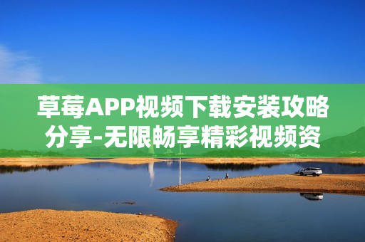 草莓APP视频下载安装攻略分享-无限畅享精彩视频资源