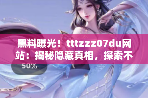 黑料曝光！tttzzz07du网站：揭秘隐藏真相，探索不为人知的秘密世界！