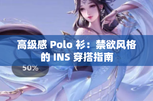 高级感 Polo 衫：禁欲风格的 INS 穿搭指南