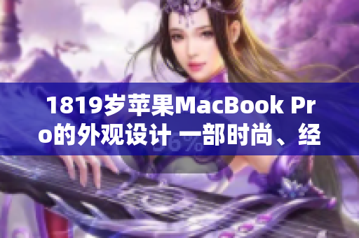 1819岁苹果MacBook Pro的外观设计 一部时尚、经典的笔记本电脑