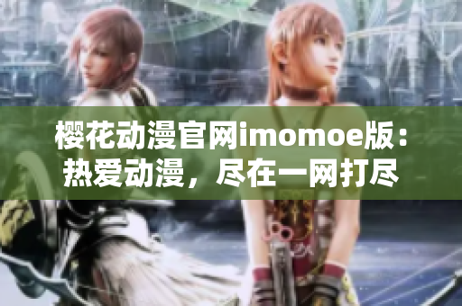 樱花动漫官网imomoe版：热爱动漫，尽在一网打尽