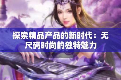 探索精品产品的新时代：无尺码时尚的独特魅力