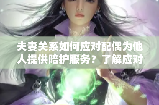 夫妻关系如何应对配偶为他人提供陪护服务？了解应对之道