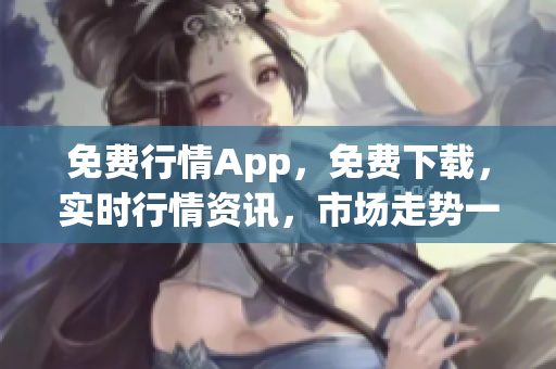 免费行情App，免费下载，实时行情资讯，市场走势一手掌握