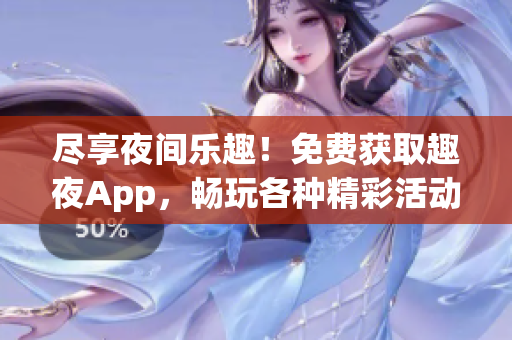 尽享夜间乐趣！免费获取趣夜App，畅玩各种精彩活动，尽在您的掌中！