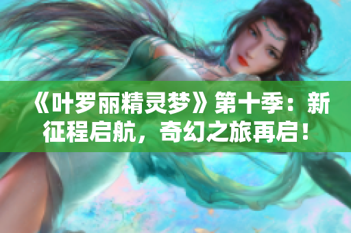 《叶罗丽精灵梦》第十季：新征程启航，奇幻之旅再启！