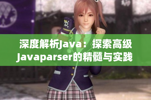 深度解析Java：探索高级Javaparser的精髓与实践技巧