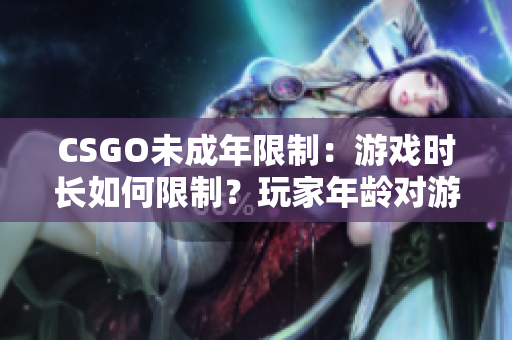 CSGO未成年限制：游戏时长如何限制？玩家年龄对游戏时间有何影响？