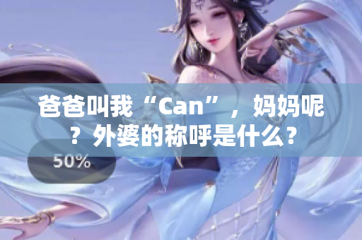 爸爸叫我“Can”，妈妈呢？外婆的称呼是什么？