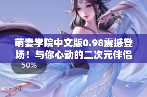 萌妻学院中文版0.98震撼登场！与你心动的二次元伴侣一起度过甜蜜时光