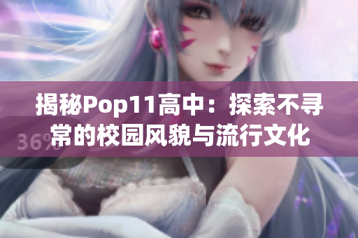 揭秘Pop11高中：探索不寻常的校园风貌与流行文化