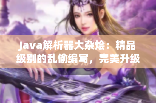 Java解析器大杂烩：精品级别的乱偷编写，完美升级！