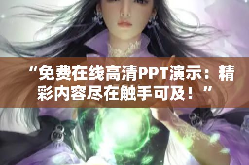 “免费在线高清PPT演示：精彩内容尽在触手可及！”