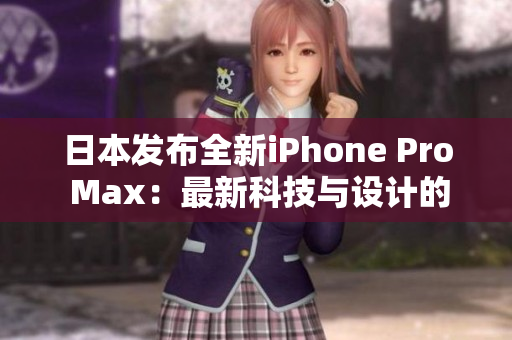 日本发布全新iPhone Pro Max：最新科技与设计的完美结合