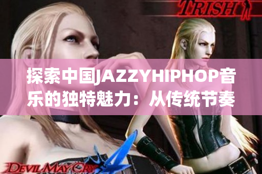 探索中国JAZZYHIPHOP音乐的独特魅力：从传统节奏到现代创新