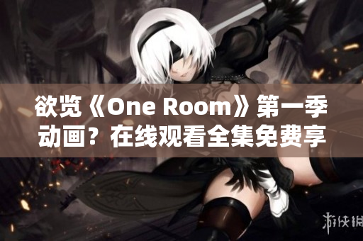 欲览《One Room》第一季动画？在线观看全集免费享受